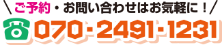 ご予約・お問い合わせはお気軽に！ 070-2491-1231